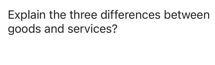 Explain the three differences between goods and