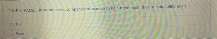TRUE or FALSE: In some cases, companies outsource