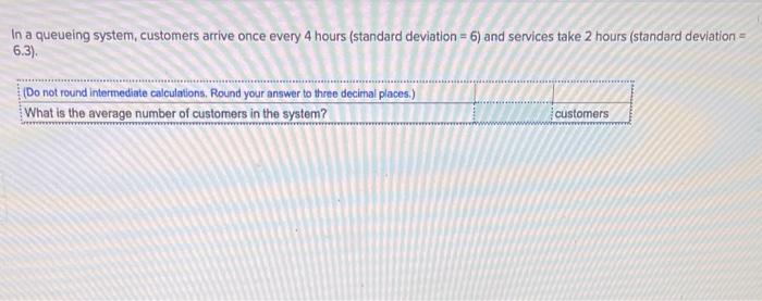 In a queueing system, customers arrive once every