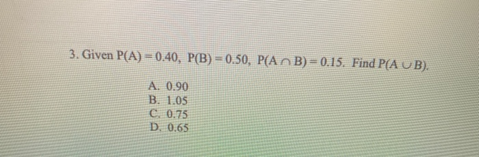 3. Given P(A) = 0.40, P(B) = 0.50, P( AB) = 0.15.