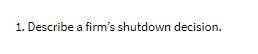1. Describe a firm's shutdown decision