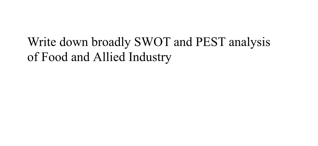 Write down broadly SWOT and PEST analysis of Food