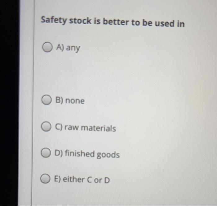 Safety stock is better to be used in A) any B)