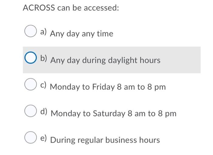 ACROSS can be accessed: O a) Any day any time Ob)