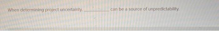 When determining project uncertainty, can be a