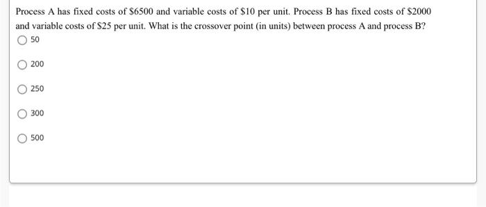 Process A has fixed costs of $6500 and variable