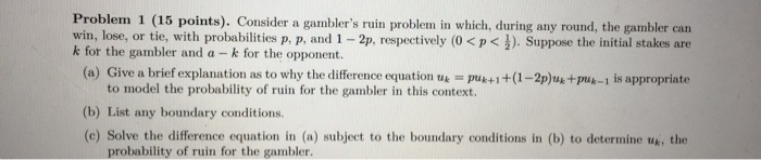 ? Problem 1 (15 points). Consider a gambler's