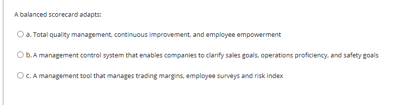 A balanced Scorecard adapts: O a. Total quality