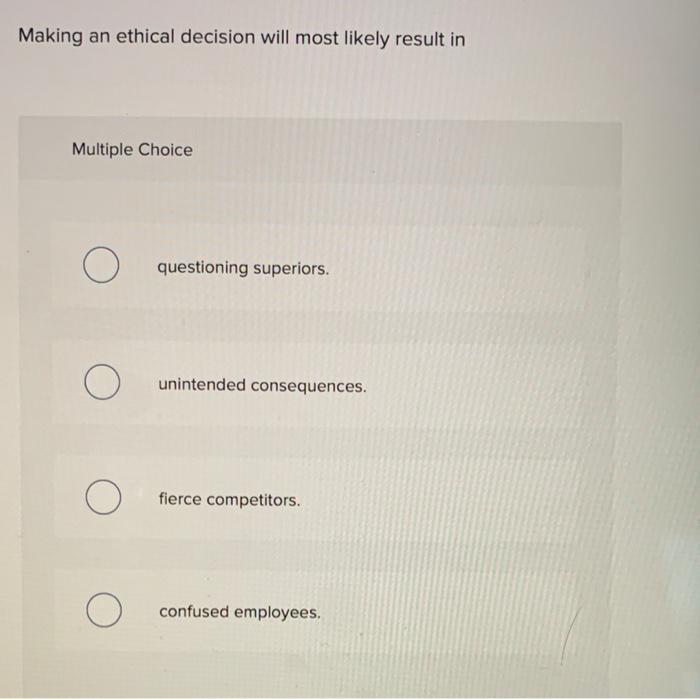 Making an ethical decision will most likely
