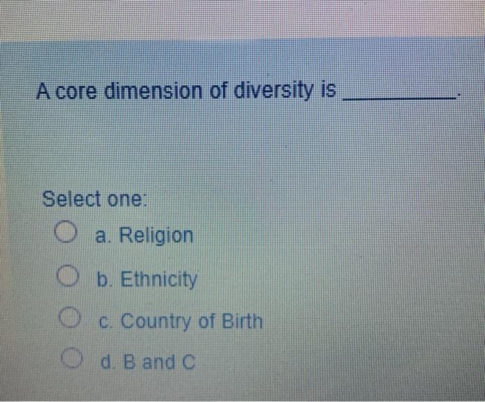 A core dimension of diversity is Select one: a.