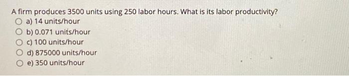 A firm produces 3500 units using 250 labor hours.