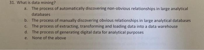 31. What is data mining? a. The process of