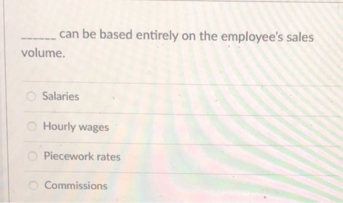 can be based entirely on the employee's sales