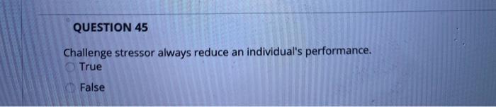 QUESTION 45 Challenge stressor always reduce an