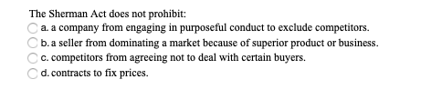 The Sherman Act does not prohibit: a. a company