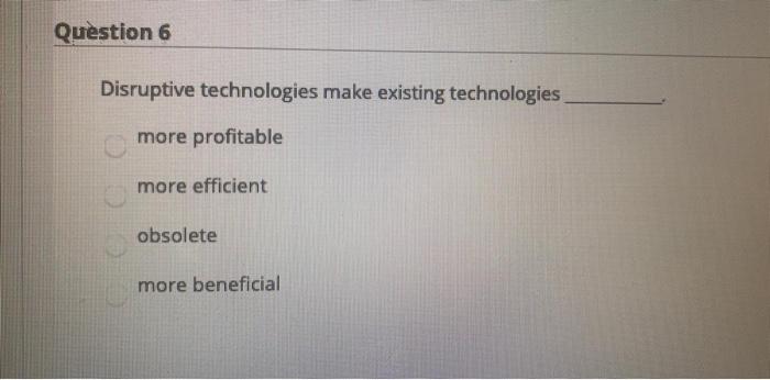 Question 6 Disruptive technologies make existing