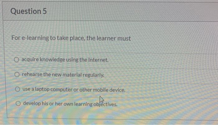 Question 5 For e-learning to take place, the