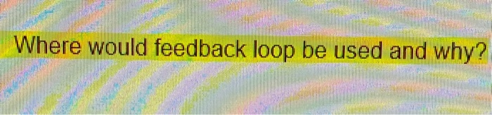 Where would feedback loop be used and why