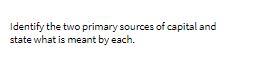 Identify the two primary sources of capital and