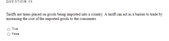 QUESTION 15 Tariffs are taxes placed on goods