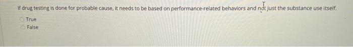 If drug testing is done for probable cause, it