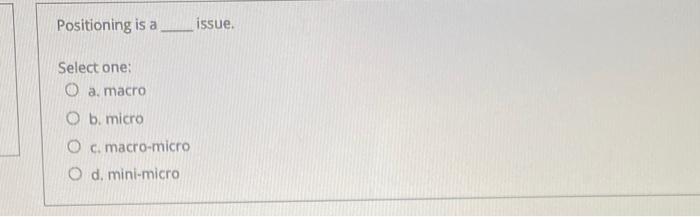 Positioning is a issue. Select one: O a, macro O