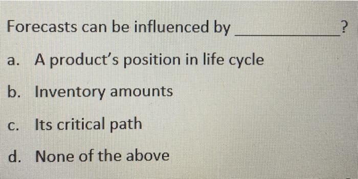 Forecasts can be influenced by ? a. A product's