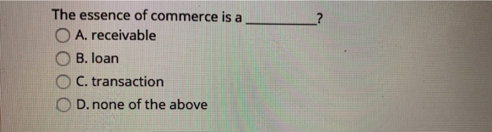 ? The essence of commerce is a O A. receivable B.