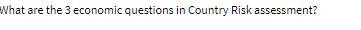 What are the 3 economic questions in Country Risk