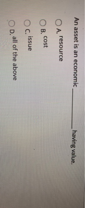An asset is an economic having value. OA.