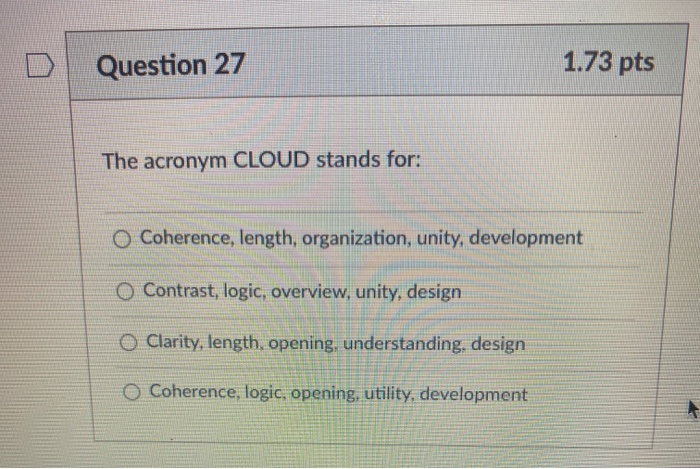 Question 27 1.73 pts The acronym CLOUD stands