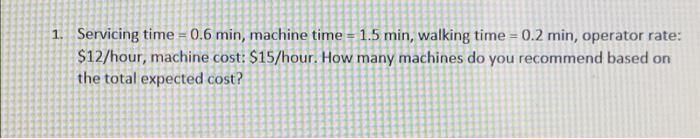 1. Servicing time = 0.6 min, machine time = 1.5