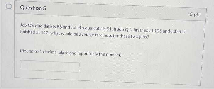 Question 5 5 pts Job Q's due date is 88 and Job