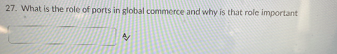 27. What is the role of ports in global commerce