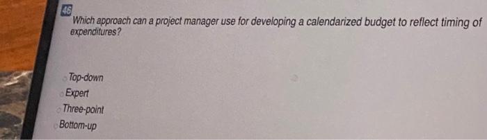 46 Which approach can a project manager use for