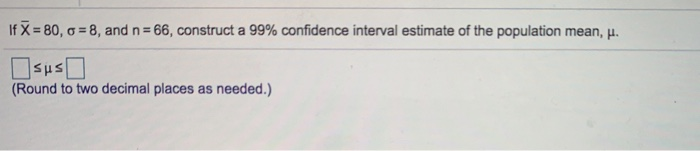 If X = 80, o = 8, and n = 66, construct a 99%