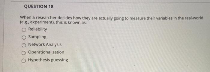 QUESTION 18 When a researcher decides how they