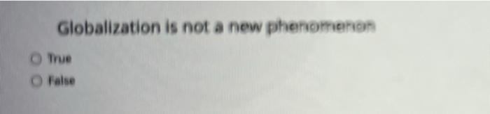 Globalization is not a new phenomenon True False