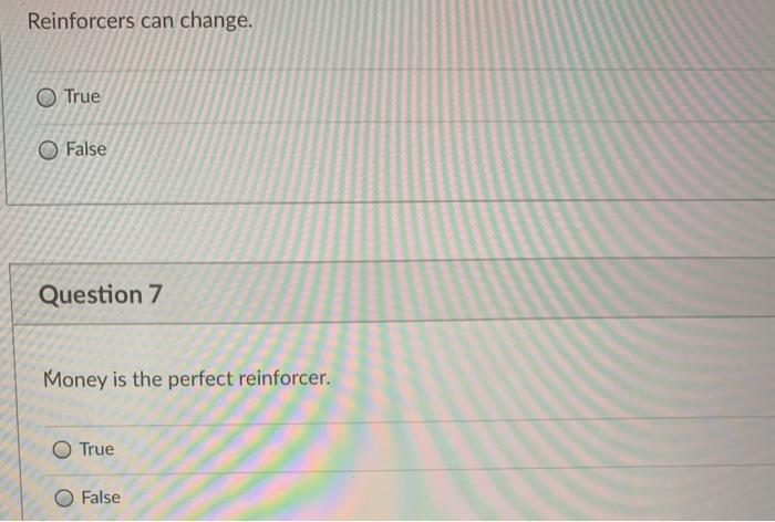 Reinforcers can change. O True O False Question 7