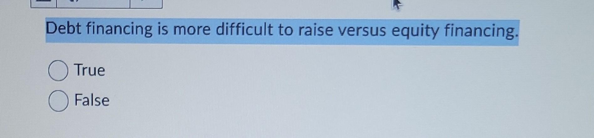 Debt financing is more difficult to raise versus