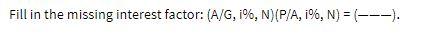 Fill in the missing interest factor: (A/G, i%, N)