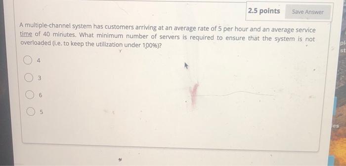 2.5 points Save Answer A multiple-channel system