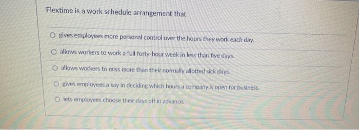 Flextime is a work schedule arrangement that O