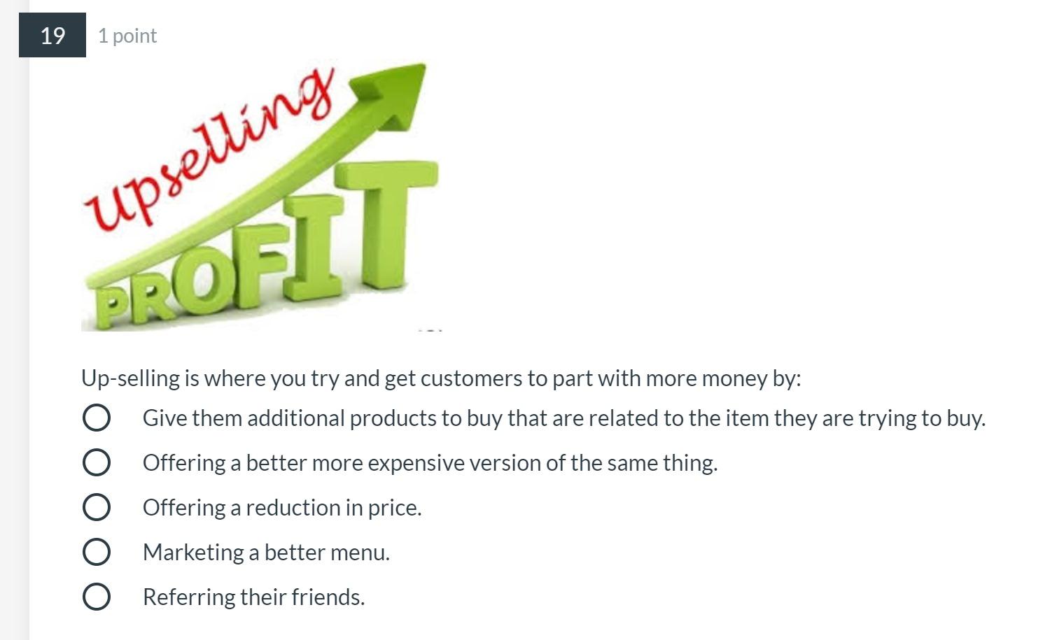 19 1 point Upselling Up-selling is where you try