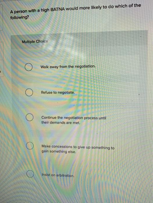 A person with a high BATNA would more likely to