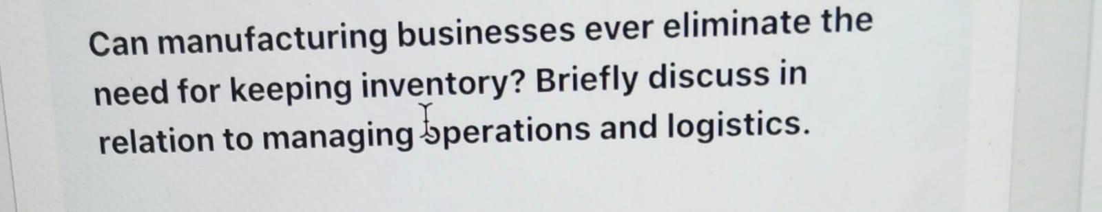 Can manufacturing businesses ever eliminate the