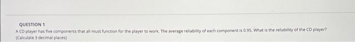 QUESTION 1 A CD player has five components that