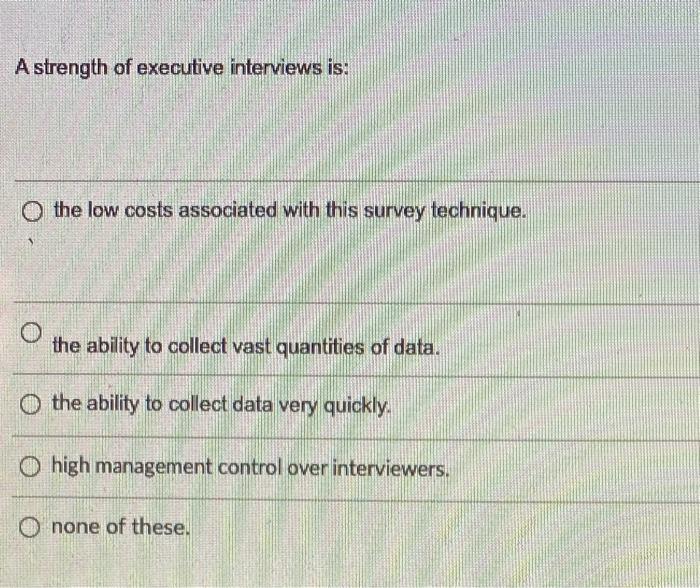 A strength of executive interviews is: O the low