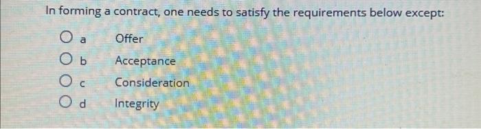 In forming a contract, one needs to satisfy the