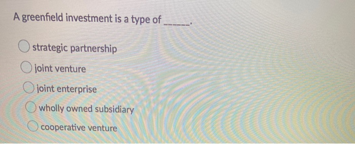 A greenfield investment is a type of strategic